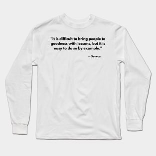 “It is difficult to bring people to goodness with lessons, but it is easy to do so by example.” Seneca Long Sleeve T-Shirt